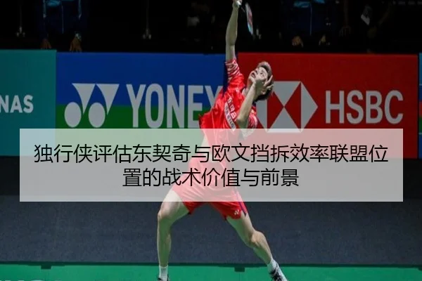 独行侠评估东契奇与欧文挡拆效率联盟位置的战术价值与前景